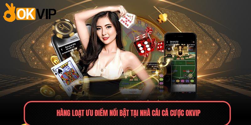 Hàng loạt ưu điểm nổi bật tại nhà cái cá cược OKVIP